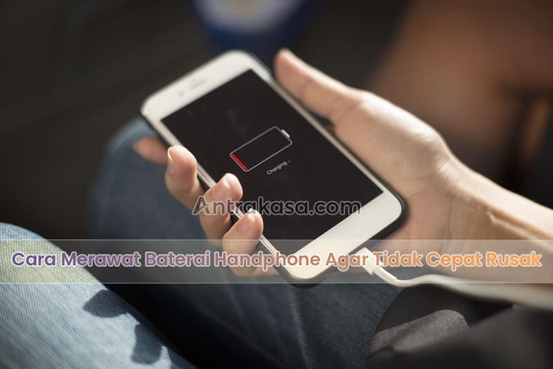 Cara Merawat Baterai Handphone Agar Tidak Cepat Rusak