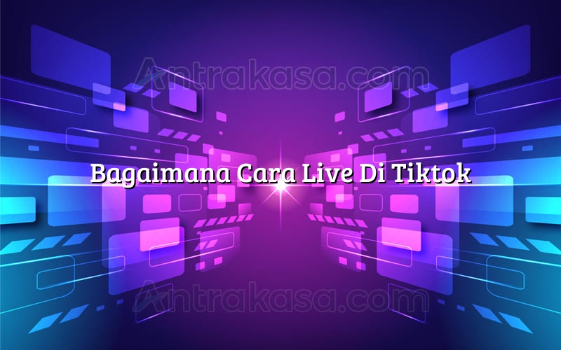 Bagaimana Cara Live Di Tiktok