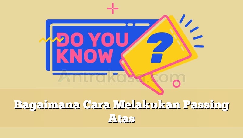Bagaimana Cara Melakukan Passing Atas