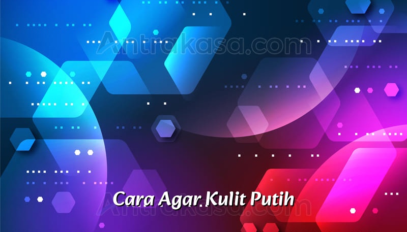 Cara Agar Kulit Putih