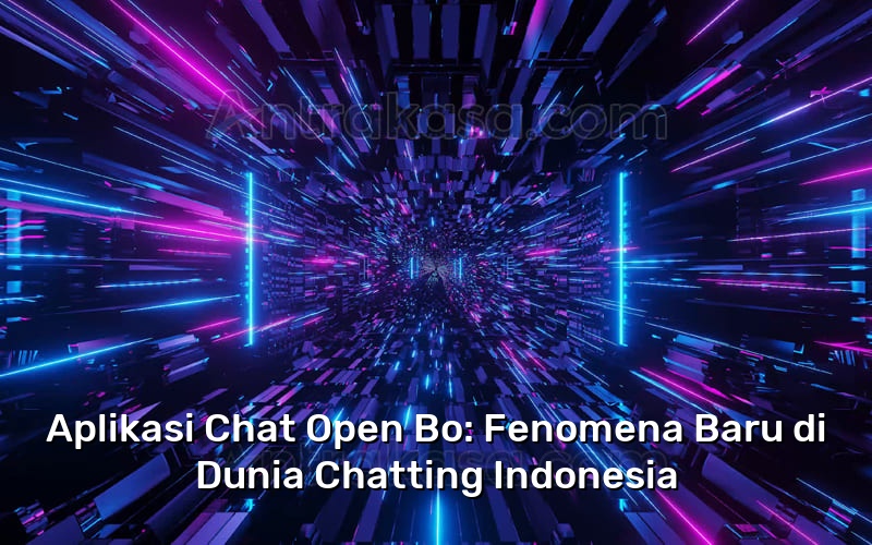 Aplikasi Chat Open Bo: Fenomena Baru di Dunia Chatting Indonesia