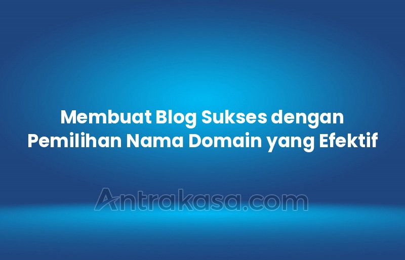Membuat Blog Sukses dengan Pemilihan Nama Domain yang Efektif
