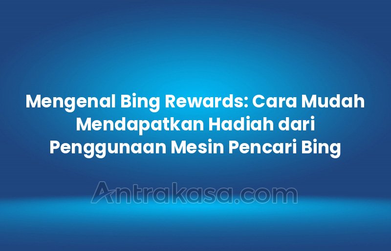 Mengenal Bing Rewards: Cara Mudah Mendapatkan Hadiah dari Penggunaan Mesin Pencari Bing