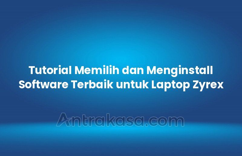Tutorial Memilih dan Menginstall Software Terbaik untuk Laptop Zyrex