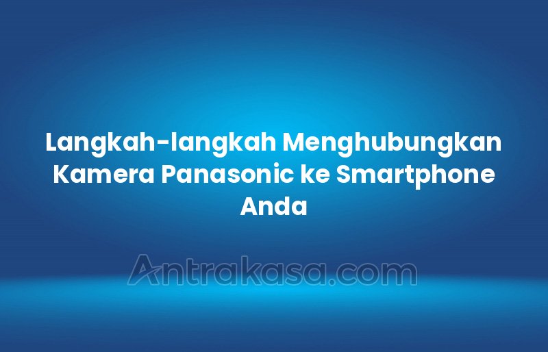 Langkah-langkah Menghubungkan Kamera Panasonic ke Smartphone Anda