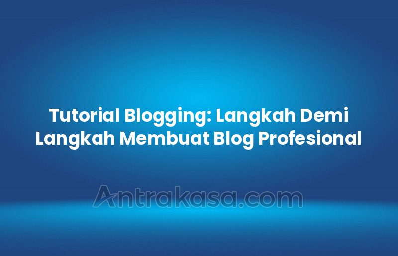 Tutorial Blogging: Langkah Demi Langkah Membuat Blog Profesional