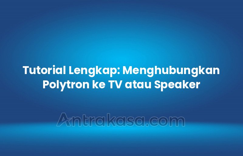 Tutorial Lengkap: Menghubungkan Polytron ke TV atau Speaker