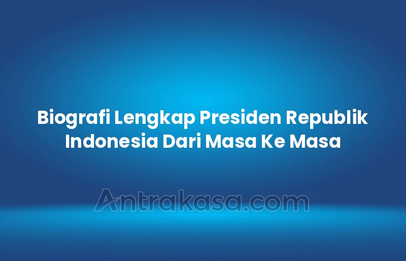 Biografi Lengkap Presiden Republik Indonesia Dari Masa Ke Masa