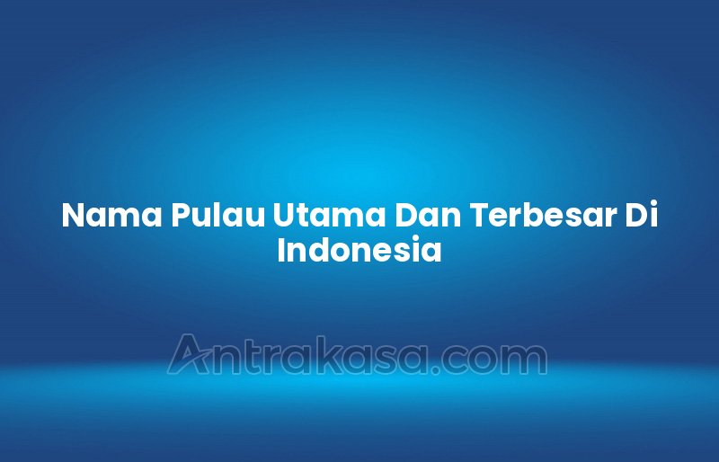 Nama Pulau Utama Dan Terbesar Di Indonesia