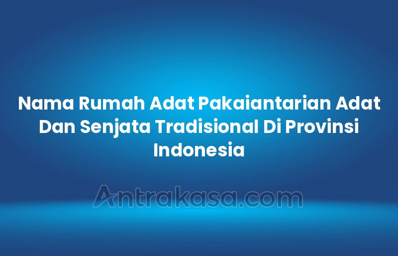 Nama Rumah Adat Pakaiantarian Adat Dan Senjata Tradisional Di Provinsi Indonesia