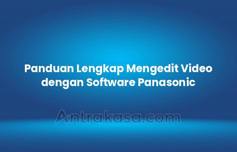 Panduan Lengkap Mengedit Video dengan Software Panasonic